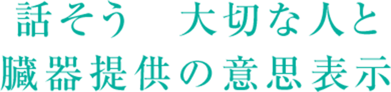 話そう、大切な人と。臓器提供の意思表示